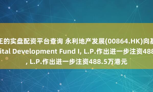 真正的实盘配资平台查询 永利地产发展(00864.HK)向基金Epic Capital Development Fund I, L.P.作出进一步注资488.5万港元