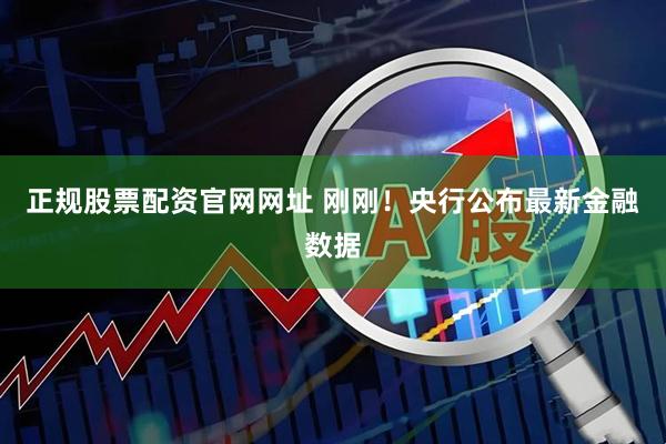 正规股票配资官网网址 刚刚！央行公布最新金融数据