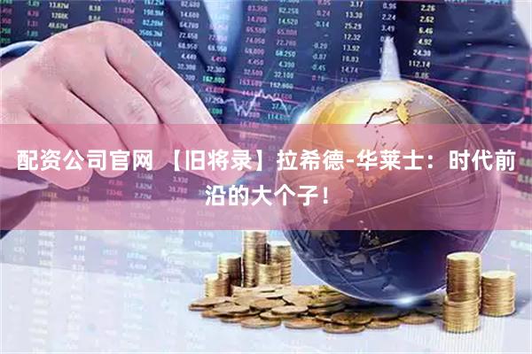 配资公司官网 【旧将录】拉希德-华莱士：时代前沿的大个子！