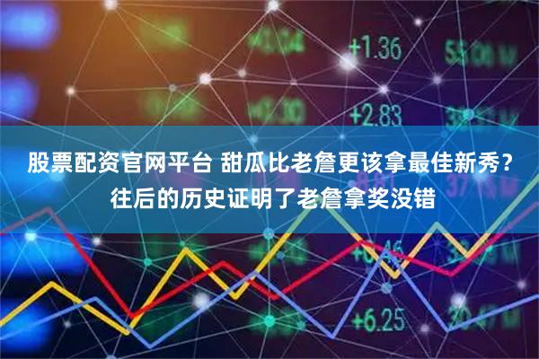 股票配资官网平台 甜瓜比老詹更该拿最佳新秀？ 往后的历史证明了老詹拿奖没错