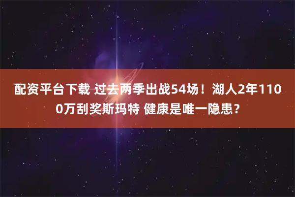 配资平台下载 过去两季出战54场！湖人2年1100万刮奖斯玛特 健康是唯一隐患？