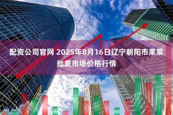 配资公司官网 2025年8月16日辽宁朝阳市果菜批发市场价格行情