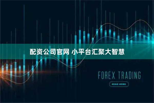 配资公司官网 小平台汇聚大智慧