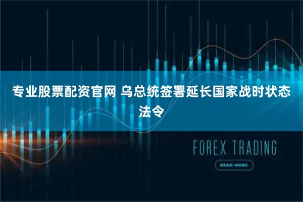 专业股票配资官网 乌总统签署延长国家战时状态法令