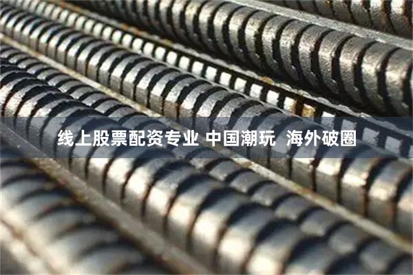 线上股票配资专业 中国潮玩  海外破圈