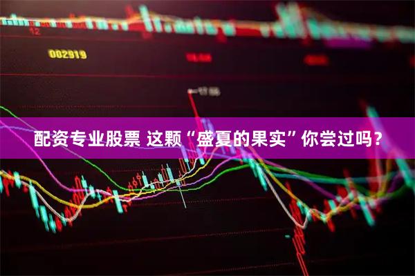 配资专业股票 这颗“盛夏的果实”你尝过吗？