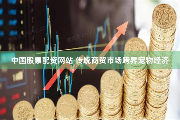 中国股票配资网站 传统商贸市场跨界宠物经济