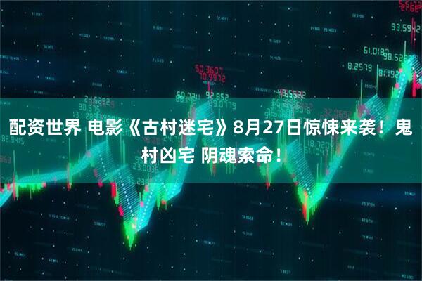 配资世界 电影《古村迷宅》8月27日惊悚来袭！鬼村凶宅 阴魂索命！