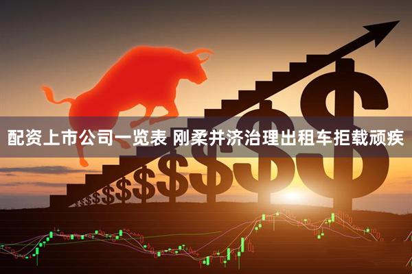 配资上市公司一览表 刚柔并济治理出租车拒载顽疾